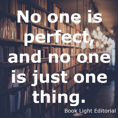 No one is perfect, and no one is just one thing.