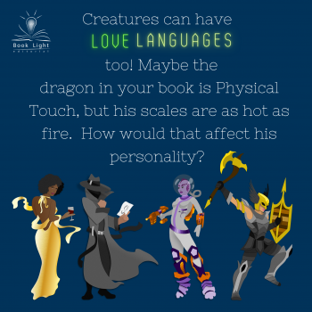 "Creatures have love languages too! Maybe a dragon is Physical Touch, but his scales are hot as fire. How would that affect his personality?"
