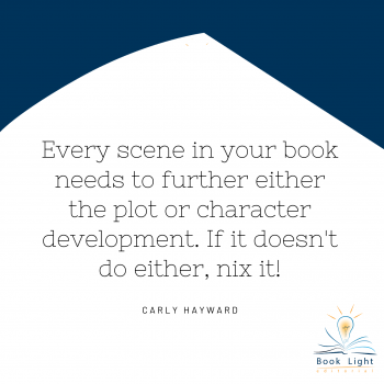 "Every scene in your book needs to further either the plot or character development. If it doesn't do either, nix it!"